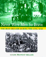 Never Were Men So Brave the Irish Brigade During the Civil War