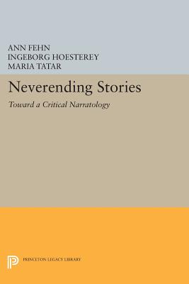 Neverending Stories: Toward a Critical Narratology - Fehn, Ann (Editor), and Hoesterey, Ingeborg (Editor), and Tatar, Maria (Editor)