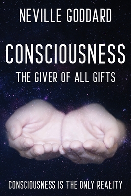 Neville Goddard - Consciousness; The Giver Of All Gifts: God Is Your Consciousness - Goddard, Neville, and Allen, David (Compiled by)