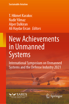 New Achievements in Unmanned Systems: International Symposium on Unmanned Systems and the Defense Industry 2021 - Karakoc, T. Hikmet (Editor), and Yilmaz, Nadir (Editor), and Dalkiran, Alper (Editor)