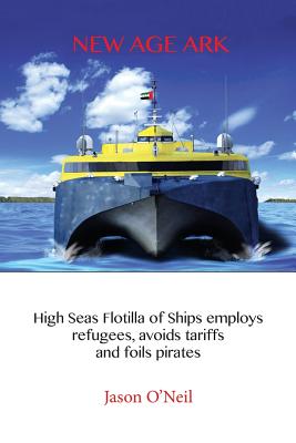 New Age Ark: High Seas Flotilla of Ships Employs Refugees, Avoids Tariffs and Foils Pirates - O'Neil, Jason