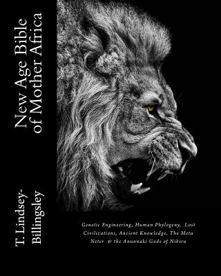 New Age Bible of Mother Africa: Genetic Engineering, Human Phylogeny, Lost Civilizations, Ancient Knowledge, The Metu Neter & the Anunnaki Gods of Nibiru - Lindsey-Billingsley, T