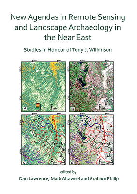 New Agendas in Remote Sensing and Landscape Archaeology in the Near East: Studies in Honour of Tony J. Wilkinson - Lawrence, Dan (Editor), and Altaweel, Mark (Editor), and Philip, Graham (Editor)