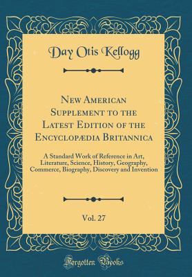 New American Supplement to the Latest Edition of the Encyclopdia Britannica, Vol. 27 of 5: A Standard Work of Reference in Art, Literature, Science, History, Geography, Commerce, Biography, Discovery and Invention (Classic Reprint) - Kellogg, Day Otis