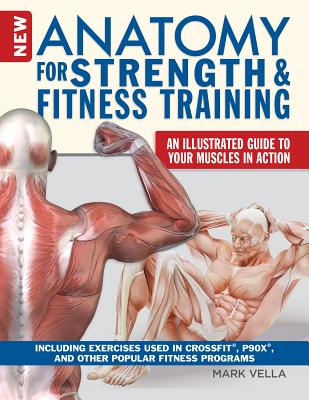 New Anatomy for Strength & Fitness Training: An Illustrated Guide to Your Muscles in Action Including Exercises Used in Crossfit(r), P90x(r), and Other Popular Fitness Programs - Vella, Mark