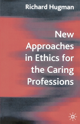 New Approaches in Ethics for the Caring Professions: Taking Account of Change for Caring Professions - Hugman, Richard