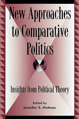 New Approaches to Comparative Politics: Insights from Political Theory - Holmes, Jennifer S (Editor), and Bowman, Kirk (Contributions by), and Browers, Michaelle (Contributions by)