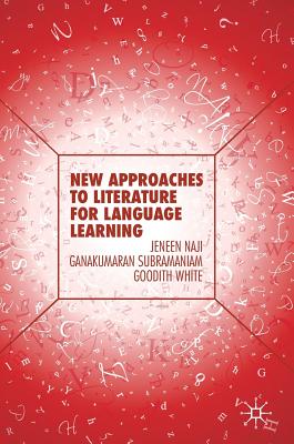 New Approaches to Literature for Language Learning - Naji, Jeneen, and Subramaniam, Ganakumaran, and White, Goodith