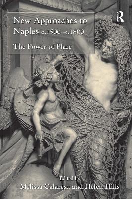 New Approaches to Naples C.1500-C.1800: The Power of Place - Hills, Helen, and Calaresu, Melissa (Editor)