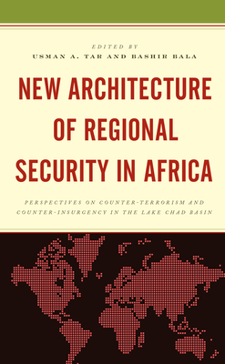 New Architecture of Regional Security in Africa: Perspectives on Counter-Terrorism and Counter-Insurgency in the Lake Chad Basin - Tar, Usman A. (Contributions by), and Bala, Bashir (Contributions by), and Achi, Nuhu K. (Contributions by)
