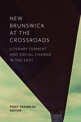 New Brunswick at the Crossroads: Literary Ferment and Social Change in the East - Tremblay, Tony (Editor)