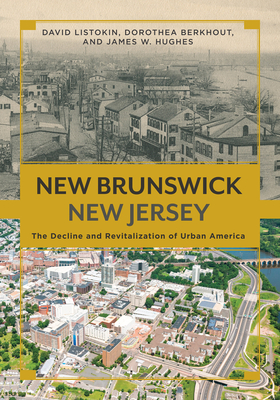New Brunswick, New Jersey: The Decline and Revitalization of Urban America - Listokin, David, and Berkhout, Dorothea, and Hughes, James W