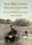New Brunswick Was His Country: The Life of William Francis Ganong