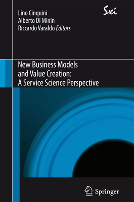 New Business Models and Value Creation: A Service Science Perspective - Cinquini, Lino (Editor), and Di Minin, Alberto (Editor), and Varaldo, Riccardo (Editor)