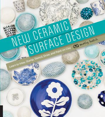 New Ceramic Surface Design: Learn to Inlay, Stamp, Stencil, Draw, and Paint on Clay - Hatch, Molly