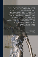 New Code of Ordinances of the City of New York, Including the Sanitary Code, the Building Code and Park Regulations Adopted June 20, 1916, with