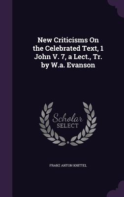 New Criticisms On the Celebrated Text, 1 John V. 7, a Lect., Tr. by W.a. Evanson - Knittel, Franz Anton