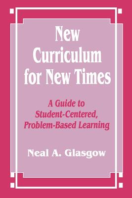 New Curriculum for New Times: A Guide to Student-Centered, Problem-Based Learning - Glasgow, Neal A