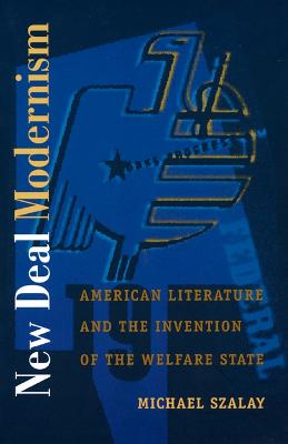 New Deal Modernism: American Literature and the Invention of the Welfare State - Szalay, Michael