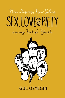 New Desires, New Selves: Sex, Love, and Piety among Turkish Youth - Ozyegin, Gul