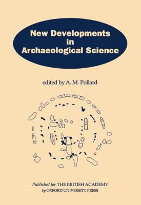 New Developments in Archaeological Science: A Joint Symposium of the Royal Society and the British Academy, February 1991 - Pollard, A M (Editor)