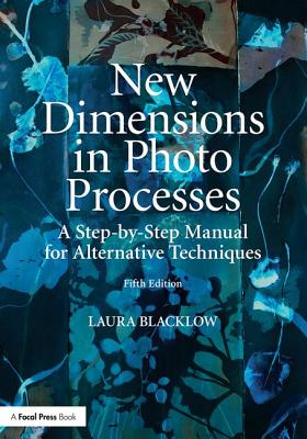 New Dimensions in Photo Processes: A Step-By-Step Manual for Alternative Techniques - Blacklow, Laura