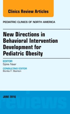 New Directions in Behavioral Intervention Development for Pediatric Obesity, an Issue of Pediatric Clinics of North America: Volume 63-3 - Naar-King, Sylvie