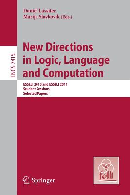 New Directions in Logic, Language, and Computation: ESSLLI 2010 and ESSLLI 2011 Student Sessions, Selected Papers - Lassiter, Daniel (Editor), and Slavkovik, Marija (Editor)