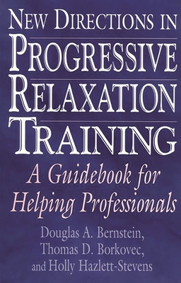 New Directions in Progressive Relaxation Training: A Guidebook for Helping Professionals - Borkovec, Thomas D, and Hazlett-Stevens, Holly, and Bernstein, Douglas a