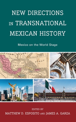 New Directions in Transnational Mexican History: Mexico On the World Stage - Esposito, Matthew D. (Contributions by), and Garza, James (Contributions by), and Casillas, Emily (Contributions by)