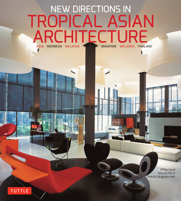 New Directions in Tropical Asian Architecture: India, Indonesia, Malaysia, Singapore, Sri Lanka, Thailand - Goad, Philip, and Pieris, Anoma, and Bingham-Hall, Patrick (Photographer)