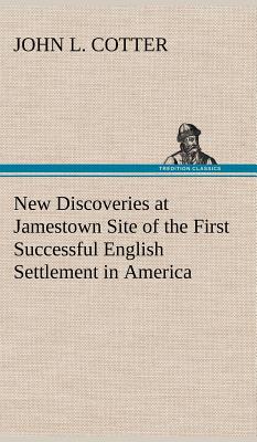 New Discoveries at Jamestown Site of the First Successful English Settlement in America - Cotter, John L
