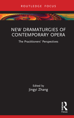 New Dramaturgies of Contemporary Opera: The Practitioners' Perspectives - Zhang, Jingyi (Editor)