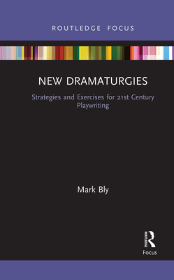 New Dramaturgies: Strategies and Exercises for 21st Century Playwriting - Bly, Mark