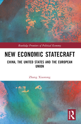 New Economic Statecraft: China, the United States and the European Union - Xiaotong, Zhang