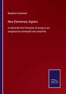 New Elementary Algebra: In which the first Principles of Analysis are progressively developed and simplified