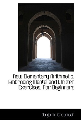 New Elementary Arithmetic, Embracing Mental and Written Exercises, for Beginners - Greenleaf, Benjamin