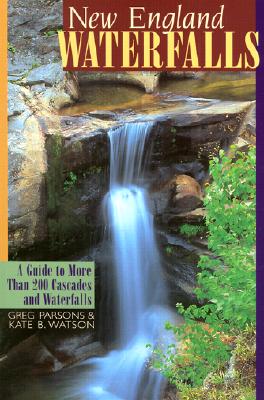 New England Waterfalls: A Guide to More Than 200 Cascades and Waterfalls - Parsons, Greg, and Watson, Kate B