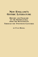 New England's Gothic Literature: History and Folklore of the Supernatural from the Seventeenth Through the Twentieth Centuries