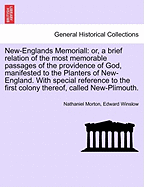 New-Englands Memoriall: Or, a Brief Relation of the Most Memorable Passages of the Providence of God, Manifested to the Planters of New-England. with Special Reference to the First Colony Thereof, Called New-Plimouth. Sixth Edition
