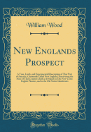 New Englands Prospect: A True, Lively, and Experimentall Description of That Part of America, Commonly Called New England; Discovering the State of That Countrie, Both as It Stands to Our New-Come English Planters, and to the Old Native Inhabitants
