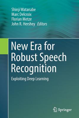 New Era for Robust Speech Recognition: Exploiting Deep Learning - Watanabe, Shinji (Editor), and Delcroix, Marc (Editor), and Metze, Florian (Editor)