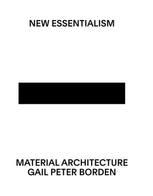 New Essentialism: Material Architecture - Borden, Gail Peter