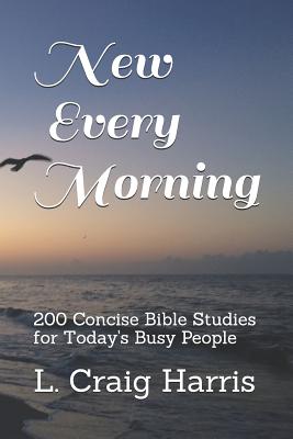 New Every Morning: 200 Concise Bible Studies for Today's Busy People - Harris, L Craig