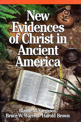 New Evidences of Christ in Ancient America - Yorgason, Blaine M, and Warren, Bruce W, Ph.D., and Brown, Harold, PhD