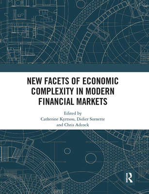 New Facets of Economic Complexity in Modern Financial Markets - Kyrtsou, Catherine (Editor), and Sornette, Didier (Editor), and Adcock, Chris (Editor)