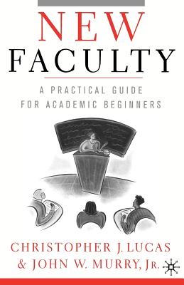 New Faculty: A Practical Guide for Academic Beginners - Lucas, Christopher J, and Murry, John W