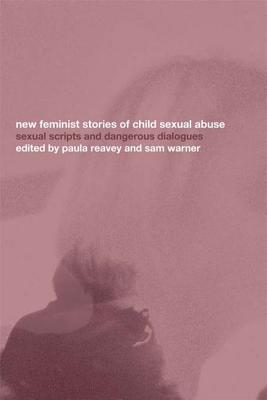 New Feminist Stories of Child Sexual Abuse: Sexual Scripts and Dangerous Dialogue - Reavey, Paula (Editor), and Warner, Sam (Editor)