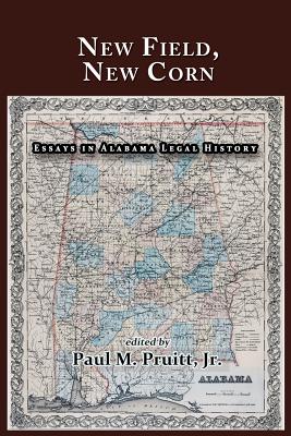 New Field, New Corn: Essays in Alabama Legal History - Fair, Bryan K (Foreword by), and Pruitt, Paul M, Jr.