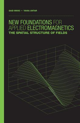 New Foundations for Applied Electromagnetics:: The Spatial Structure of Fields - Mikki, Said M, and Antar, Yahia